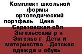 Комплект школьной формы   ортопедический портфель › Цена ­ 2 000 - Саратовская обл., Энгельсский р-н, Энгельс г. Дети и материнство » Детская одежда и обувь   
